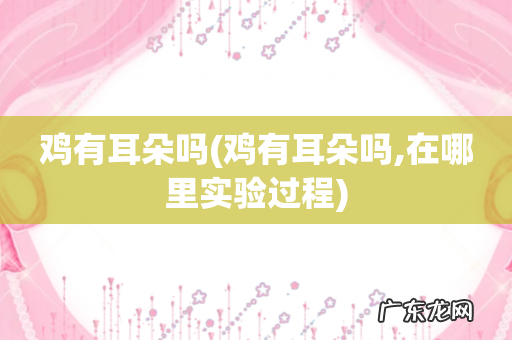 鸡有耳朵吗,在哪里实验过程 鸡有耳朵吗