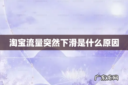 淘宝流量突然下滑是什么原因