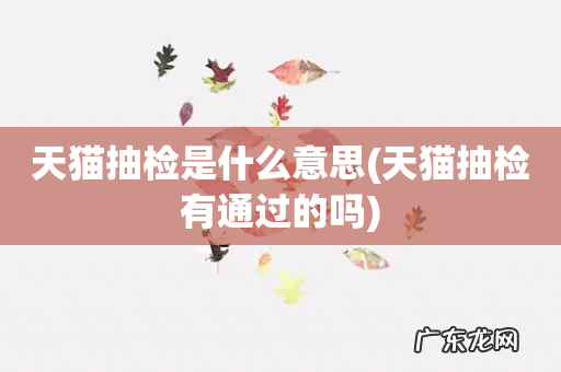 天猫抽检有通过的吗 天猫抽检是什么意思