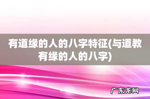 与道教有缘的人的八字 有道缘的人的八字特征