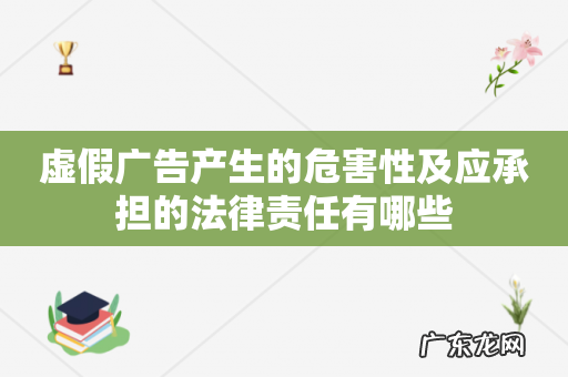 虚假广告产生的危害性及应承担的法律责任有哪些