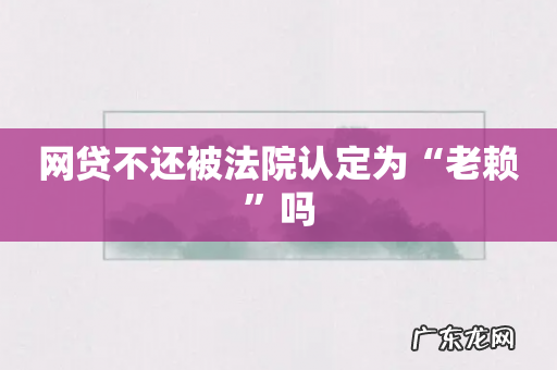 网贷不还被法院认定为“老赖”吗