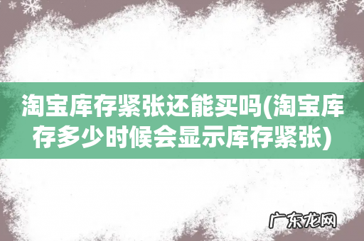 淘宝库存多少时候会显示库存紧张 淘宝库存紧张还能买吗