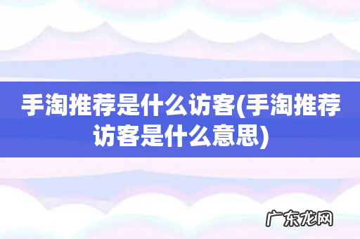 手淘推荐访客是什么意思 手淘推荐是什么访客