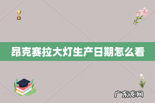 昂克赛拉大灯生产日期怎么看