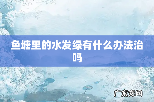 鱼塘里的水发绿有什么办法治吗
