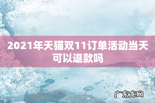 2021年天猫双11订单活动当天可以退款吗