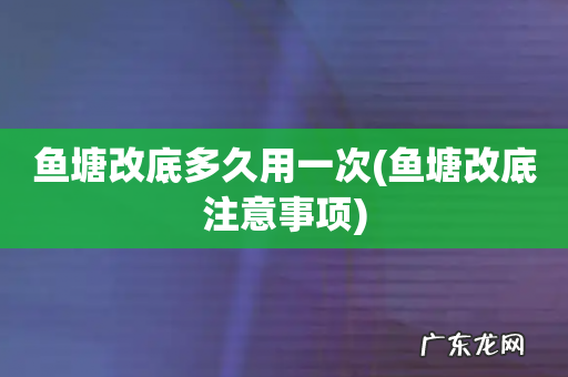 鱼塘改底注意事项 鱼塘改底多久用一次