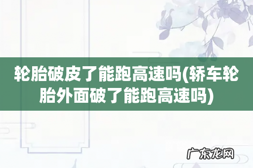 轿车轮胎外面破了能跑高速吗 轮胎破皮了能跑高速吗