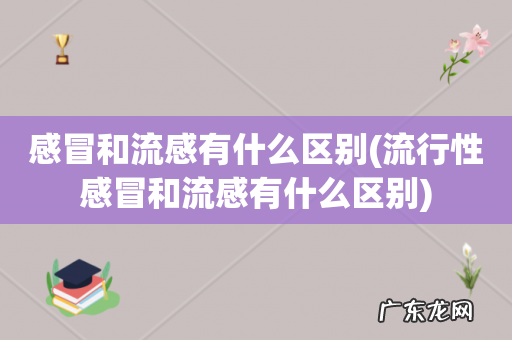流行性感冒和流感有什么区别 感冒和流感有什么区别