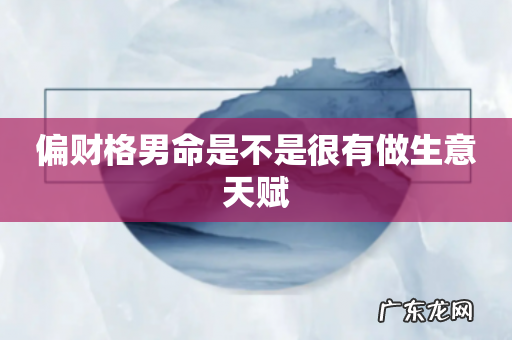 偏财格男命是不是很有做生意天赋