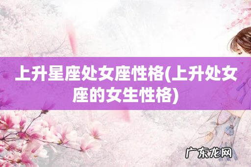 上升处女座的女生性格 上升星座处女座性格