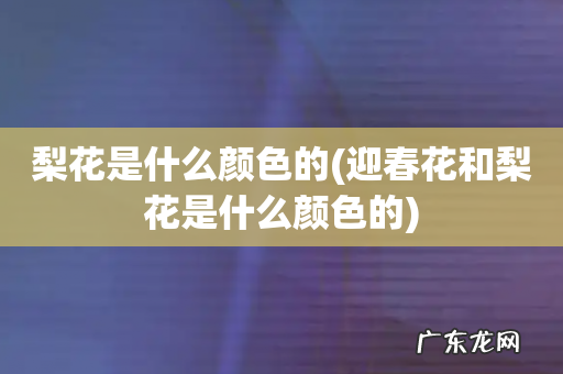 迎春花和梨花是什么颜色的 梨花是什么颜色的