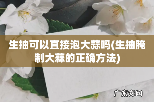 生抽腌制大蒜的正确方法 生抽可以直接泡大蒜吗