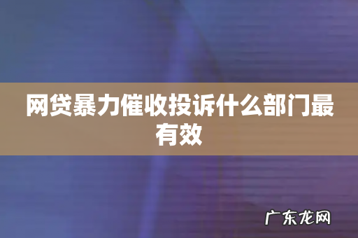 网贷暴力催收投诉什么部门最有效