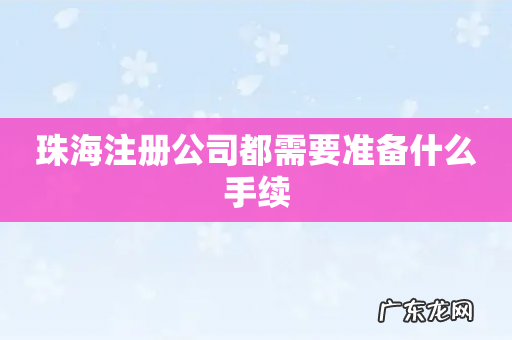 珠海注册公司都需要准备什么手续