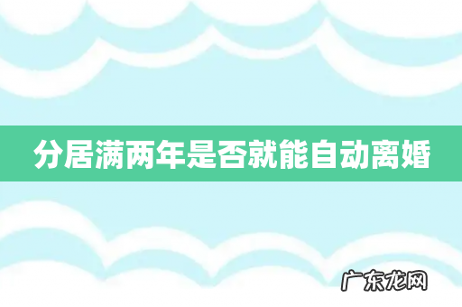 分居满两年是否就能自动离婚