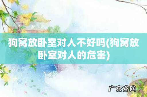 狗窝放卧室对人的危害 狗窝放卧室对人不好吗