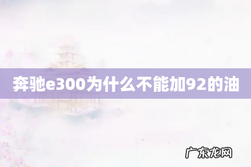 奔驰e300为什么不能加92的油