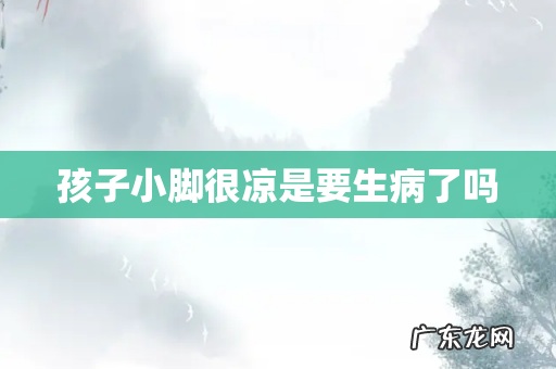 孩子小脚很凉是要生病了吗