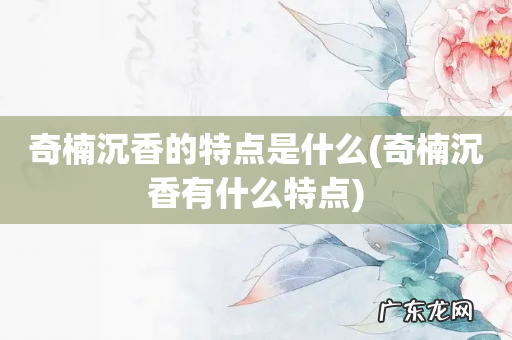 奇楠沉香有什么特点 奇楠沉香的特点是什么