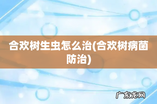 合欢树病菌防治 合欢树生虫怎么治