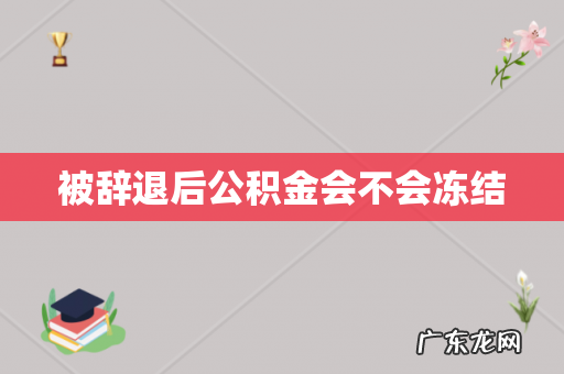 被辞退后公积金会不会冻结