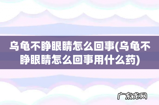 乌龟不睁眼睛怎么回事用什么药 乌龟不睁眼睛怎么回事