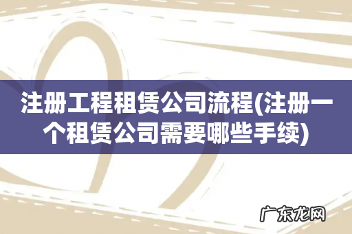 注册一个租赁公司需要哪些手续 注册工程租赁公司流程