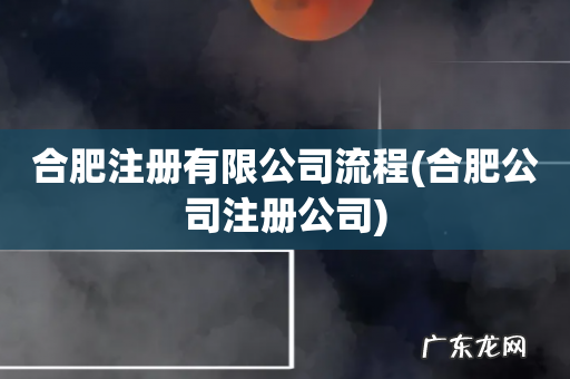 合肥公司注册公司 合肥注册有限公司流程