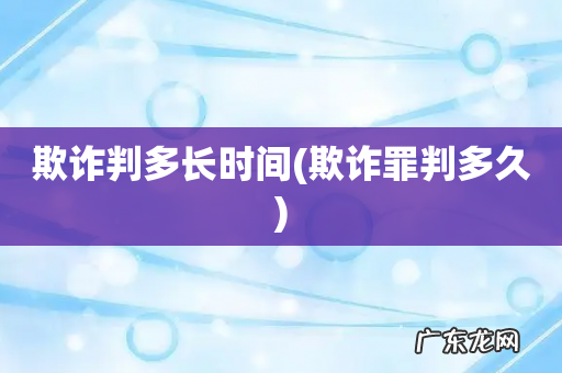 欺诈罪判多久 欺诈判多长时间