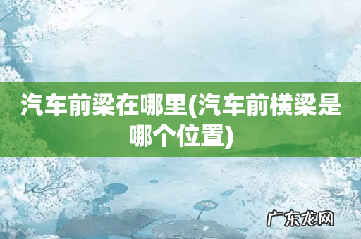 汽车前横梁是哪个位置 汽车前梁在哪里