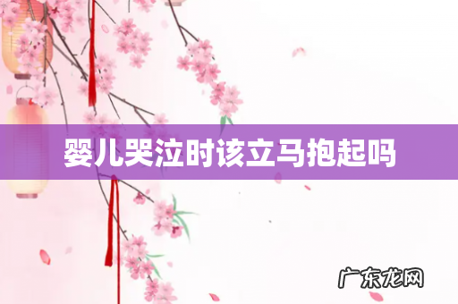 婴儿哭泣时该立马抱起吗