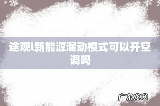 途观l新能源混动模式可以开空调吗