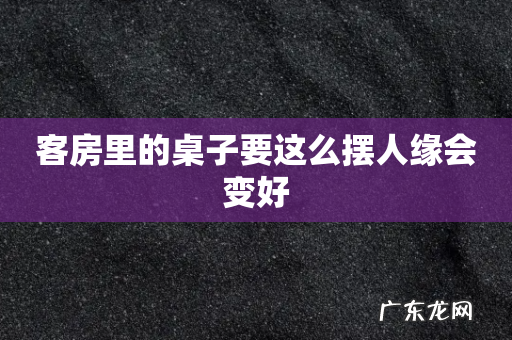 客房里的桌子要这么摆人缘会变好