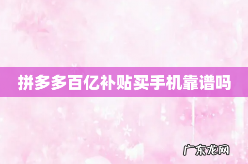 拼多多百亿补贴买手机靠谱吗