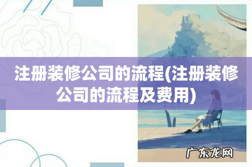 注册装修公司的流程及费用 注册装修公司的流程