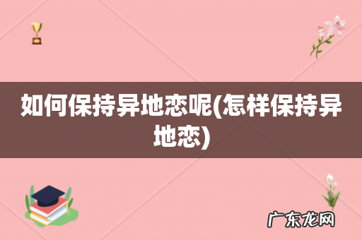 怎样保持异地恋 如何保持异地恋呢