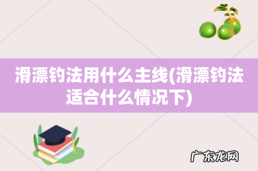 滑漂钓法适合什么情况下 滑漂钓法用什么主线