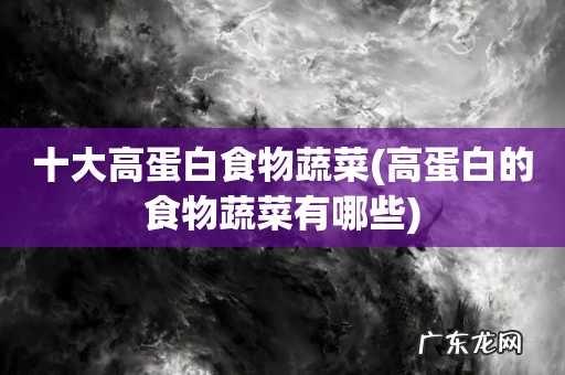 高蛋白的食物蔬菜有哪些 十大高蛋白食物蔬菜