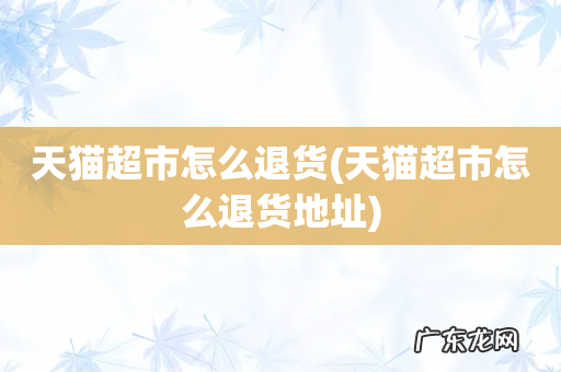 天猫超市怎么退货地址 天猫超市怎么退货