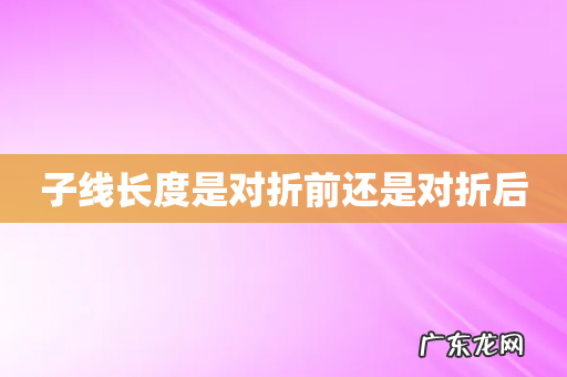 子线长度是对折前还是对折后