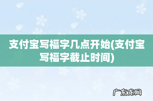 支付宝写福字截止时间 支付宝写福字几点开始