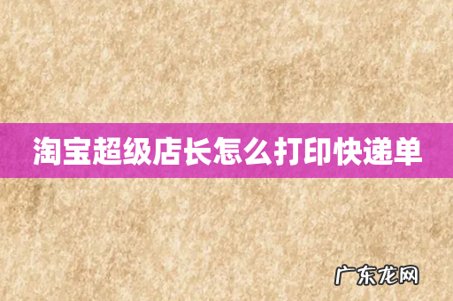 淘宝超级店长怎么打印快递单