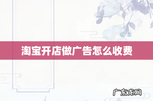 淘宝开店做广告怎么收费