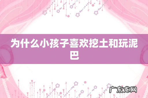 为什么小孩子喜欢挖土和玩泥巴