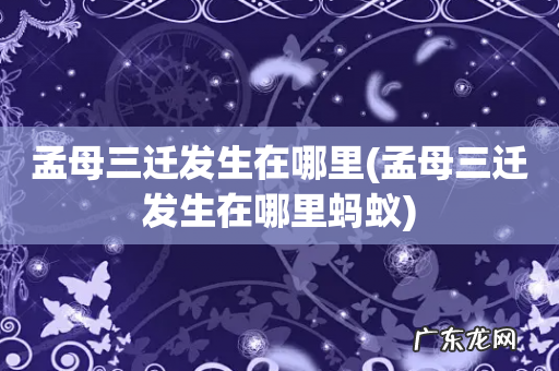 孟母三迁发生在哪里蚂蚁 孟母三迁发生在哪里