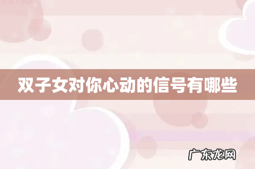 双子女对你心动的信号有哪些