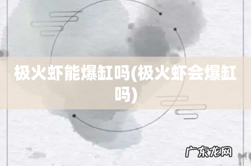 极火虾会爆缸吗 极火虾能爆缸吗