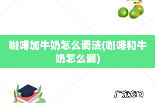咖啡和牛奶怎么调 咖啡加牛奶怎么调法